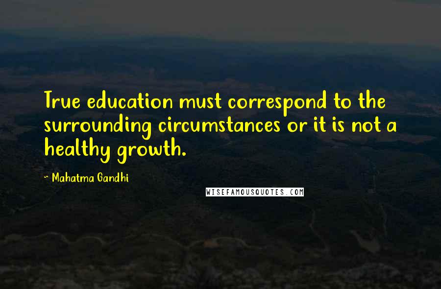 Mahatma Gandhi Quotes: True education must correspond to the surrounding circumstances or it is not a healthy growth.