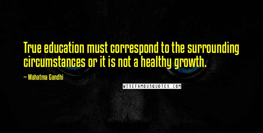 Mahatma Gandhi Quotes: True education must correspond to the surrounding circumstances or it is not a healthy growth.