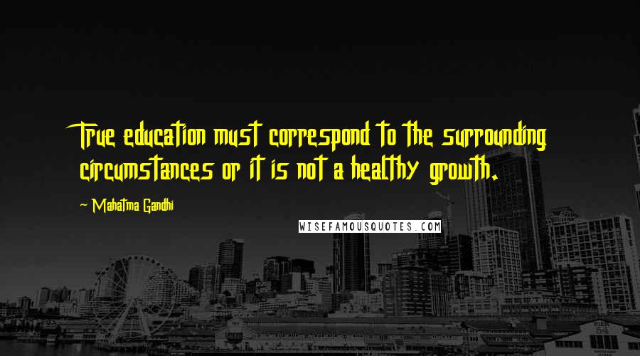 Mahatma Gandhi Quotes: True education must correspond to the surrounding circumstances or it is not a healthy growth.