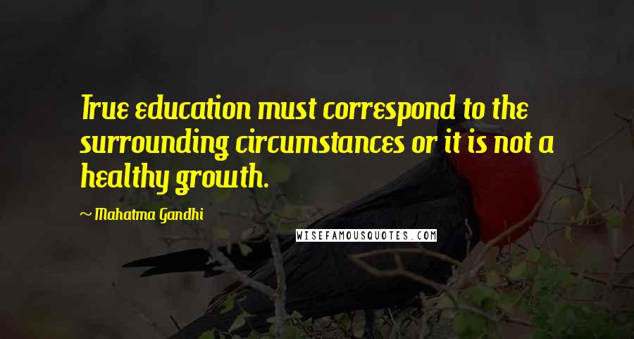 Mahatma Gandhi Quotes: True education must correspond to the surrounding circumstances or it is not a healthy growth.