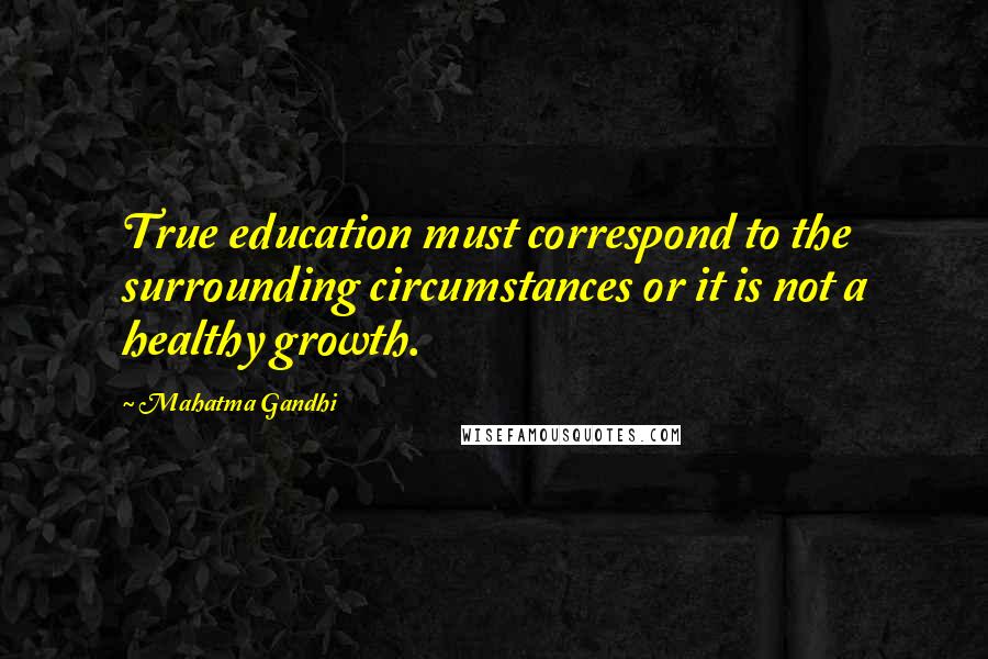 Mahatma Gandhi Quotes: True education must correspond to the surrounding circumstances or it is not a healthy growth.