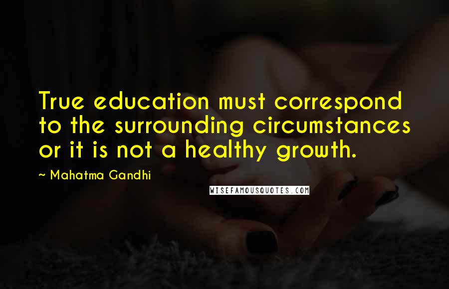 Mahatma Gandhi Quotes: True education must correspond to the surrounding circumstances or it is not a healthy growth.