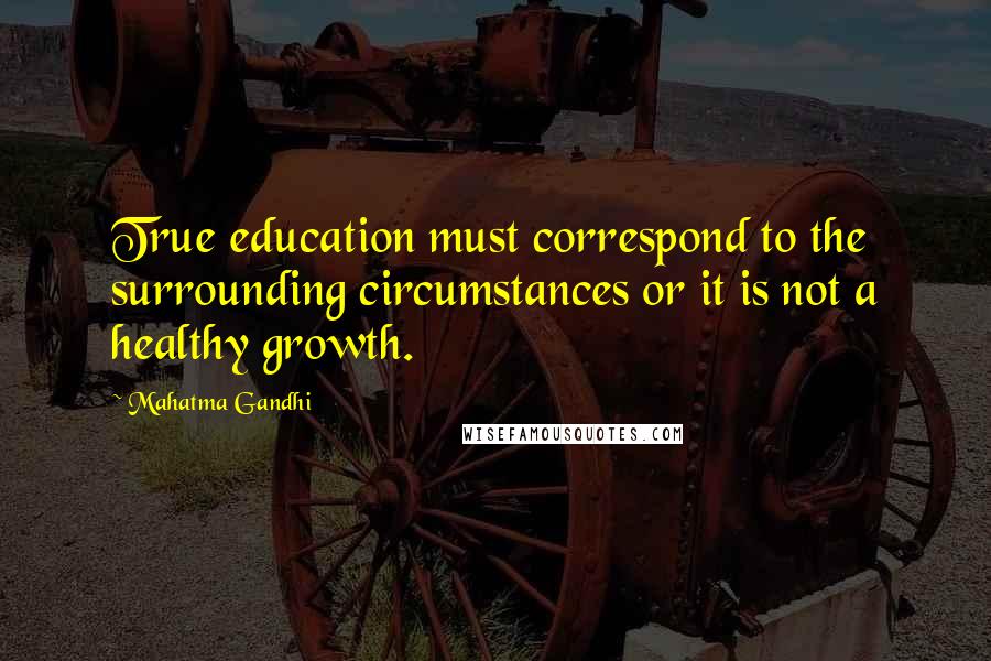 Mahatma Gandhi Quotes: True education must correspond to the surrounding circumstances or it is not a healthy growth.