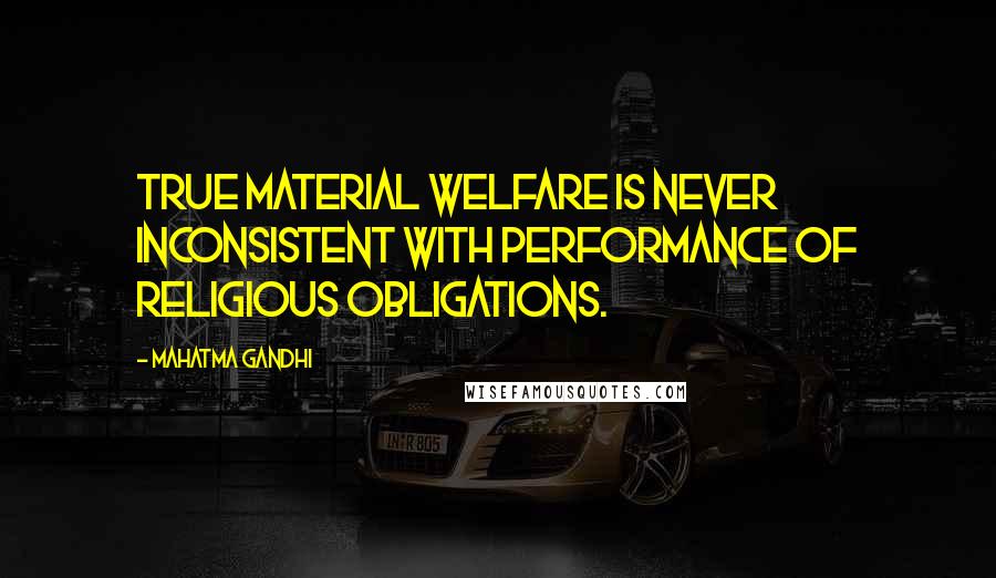 Mahatma Gandhi Quotes: True material welfare is never inconsistent with performance of religious obligations.