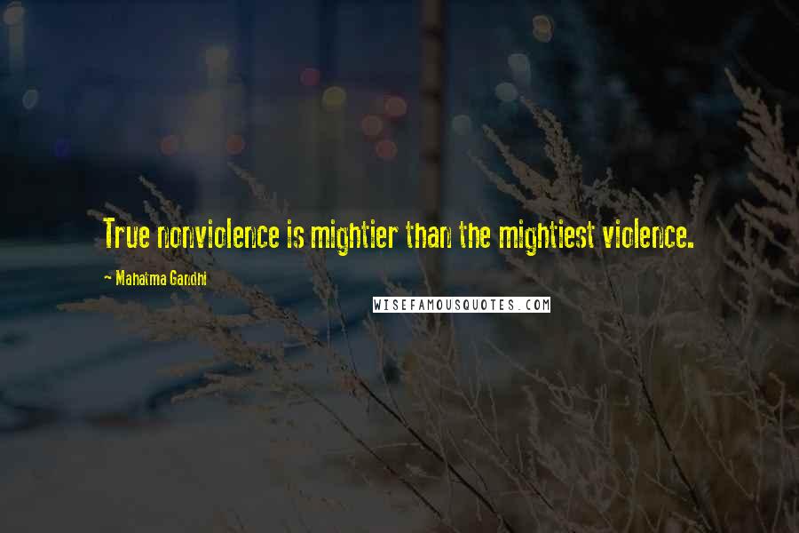 Mahatma Gandhi Quotes: True nonviolence is mightier than the mightiest violence.