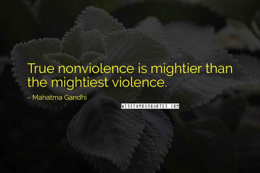 Mahatma Gandhi Quotes: True nonviolence is mightier than the mightiest violence.