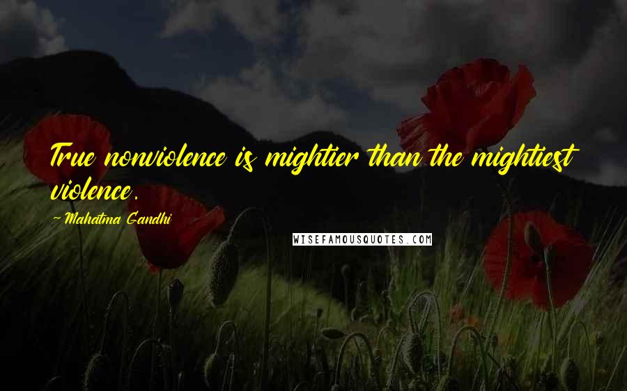 Mahatma Gandhi Quotes: True nonviolence is mightier than the mightiest violence.