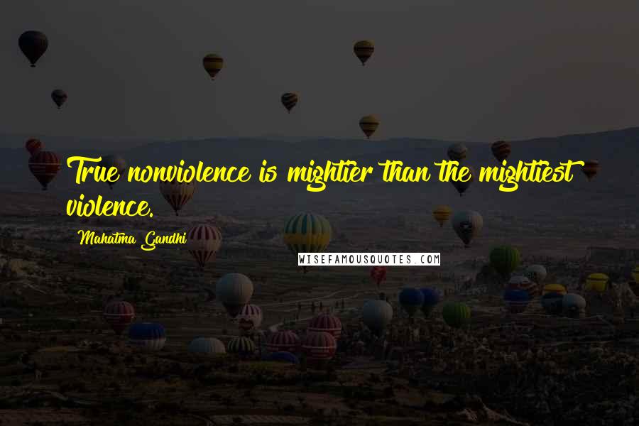 Mahatma Gandhi Quotes: True nonviolence is mightier than the mightiest violence.