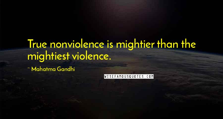 Mahatma Gandhi Quotes: True nonviolence is mightier than the mightiest violence.