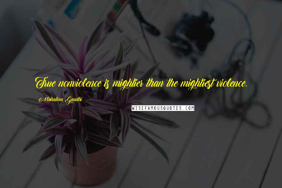 Mahatma Gandhi Quotes: True nonviolence is mightier than the mightiest violence.