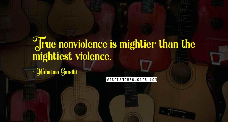 Mahatma Gandhi Quotes: True nonviolence is mightier than the mightiest violence.