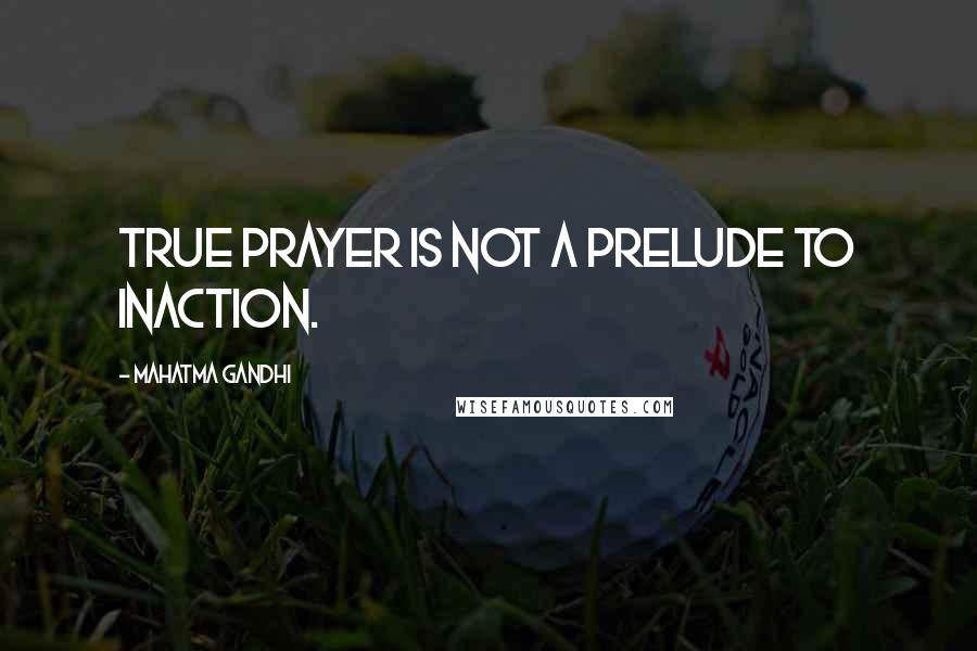 Mahatma Gandhi Quotes: True prayer is not a prelude to inaction.