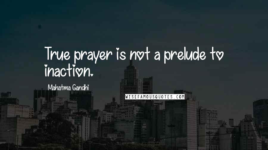 Mahatma Gandhi Quotes: True prayer is not a prelude to inaction.