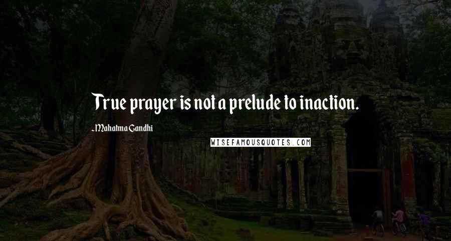 Mahatma Gandhi Quotes: True prayer is not a prelude to inaction.