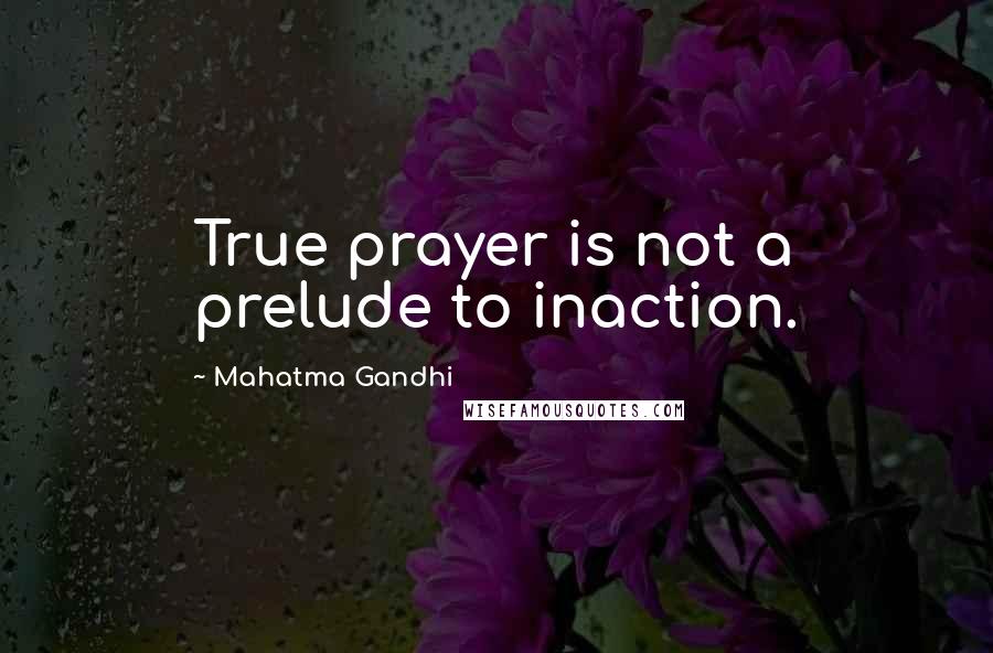Mahatma Gandhi Quotes: True prayer is not a prelude to inaction.