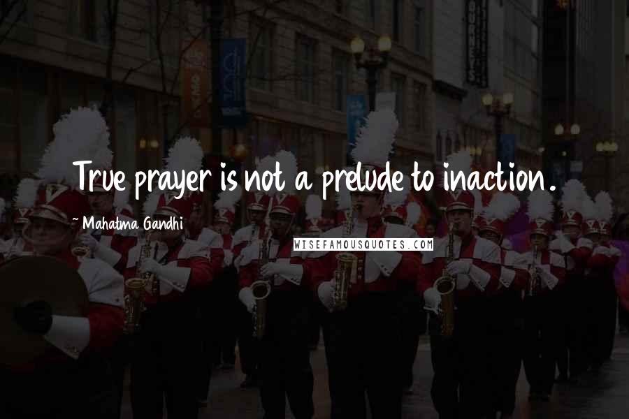 Mahatma Gandhi Quotes: True prayer is not a prelude to inaction.