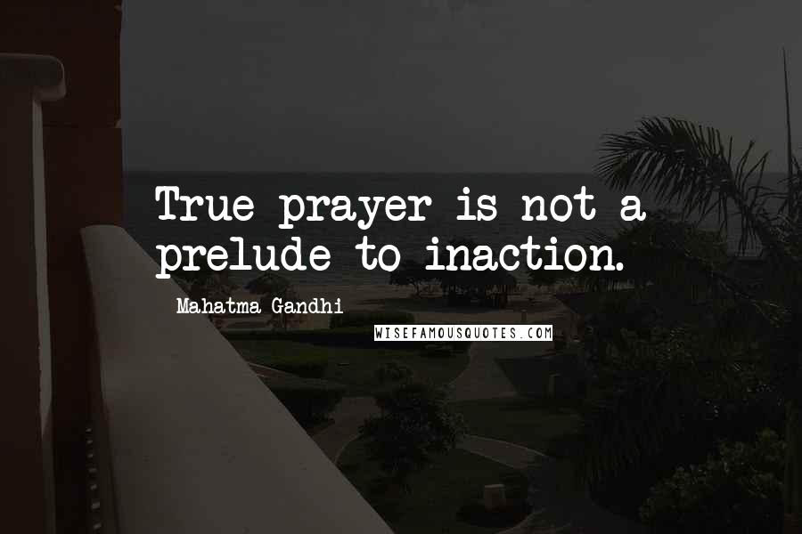 Mahatma Gandhi Quotes: True prayer is not a prelude to inaction.