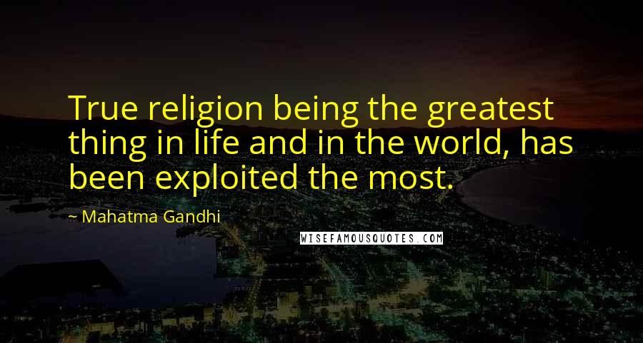 Mahatma Gandhi Quotes: True religion being the greatest thing in life and in the world, has been exploited the most.