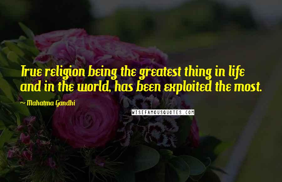 Mahatma Gandhi Quotes: True religion being the greatest thing in life and in the world, has been exploited the most.