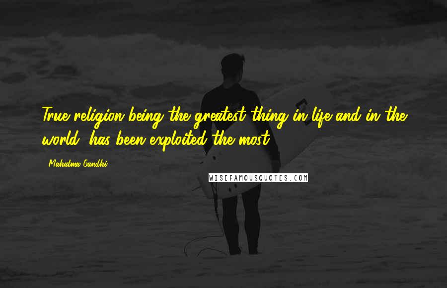 Mahatma Gandhi Quotes: True religion being the greatest thing in life and in the world, has been exploited the most.