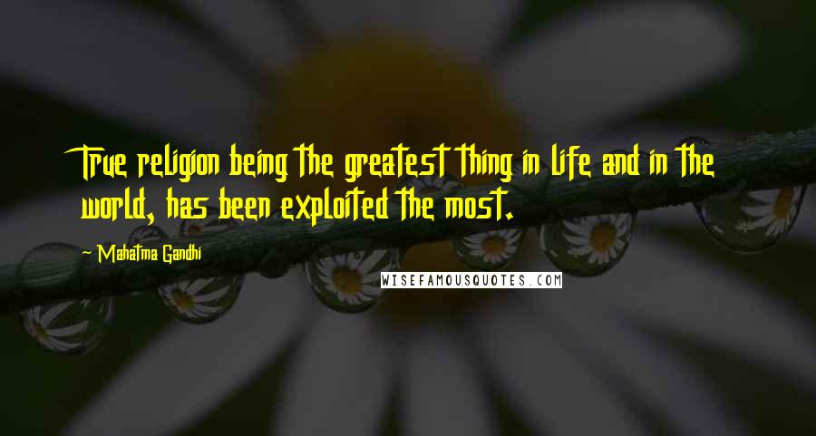 Mahatma Gandhi Quotes: True religion being the greatest thing in life and in the world, has been exploited the most.