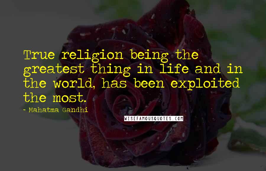 Mahatma Gandhi Quotes: True religion being the greatest thing in life and in the world, has been exploited the most.