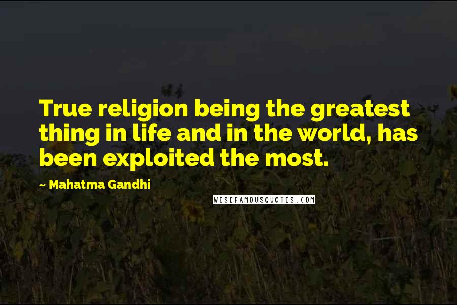 Mahatma Gandhi Quotes: True religion being the greatest thing in life and in the world, has been exploited the most.