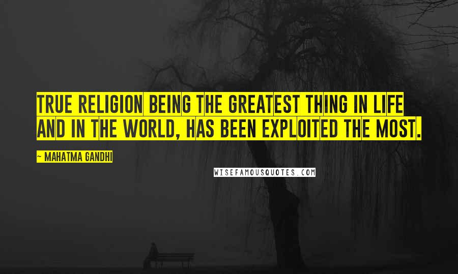 Mahatma Gandhi Quotes: True religion being the greatest thing in life and in the world, has been exploited the most.