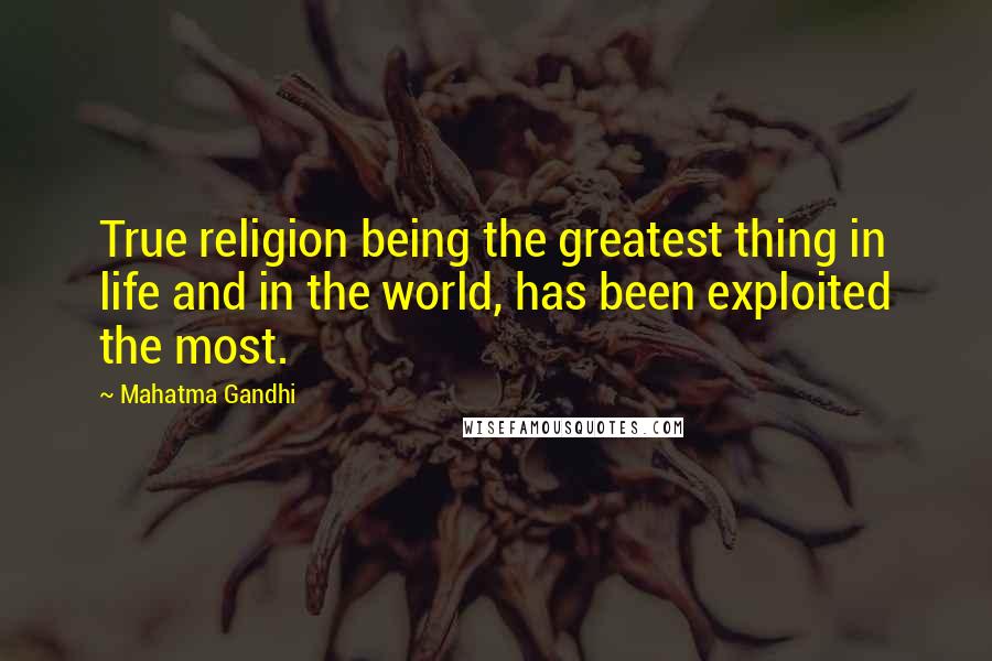Mahatma Gandhi Quotes: True religion being the greatest thing in life and in the world, has been exploited the most.