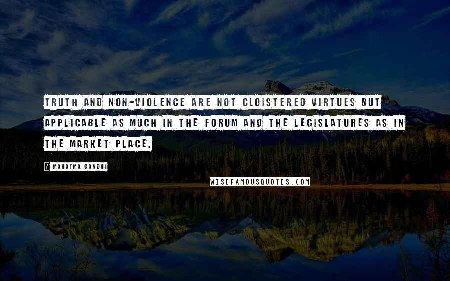 Mahatma Gandhi Quotes: Truth and non-violence are not cloistered virtues but applicable as much in the forum and the legislatures as in the market place.