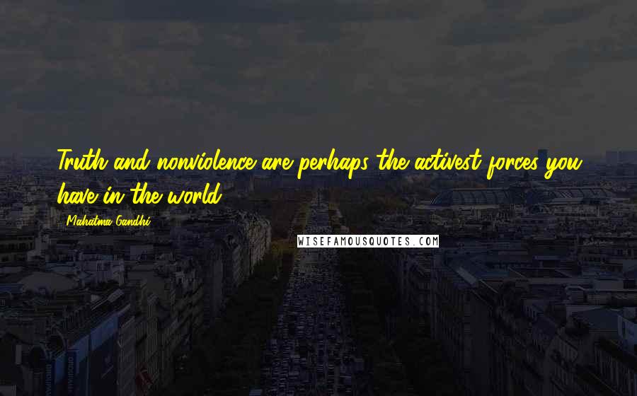 Mahatma Gandhi Quotes: Truth and nonviolence are perhaps the activest forces you have in the world.