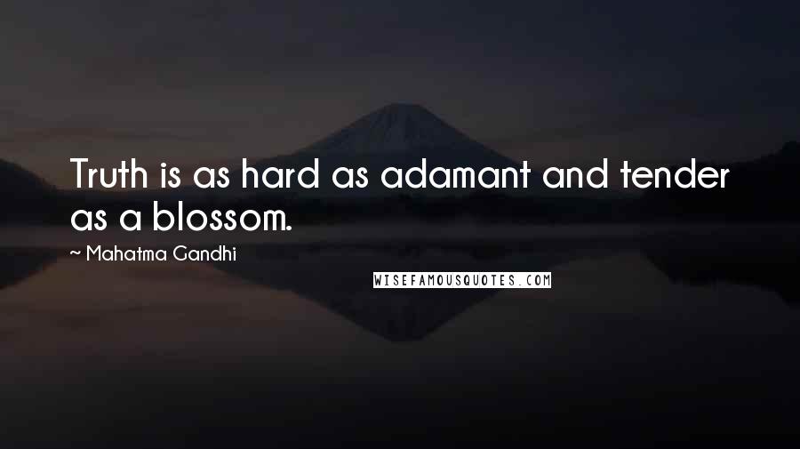 Mahatma Gandhi Quotes: Truth is as hard as adamant and tender as a blossom.