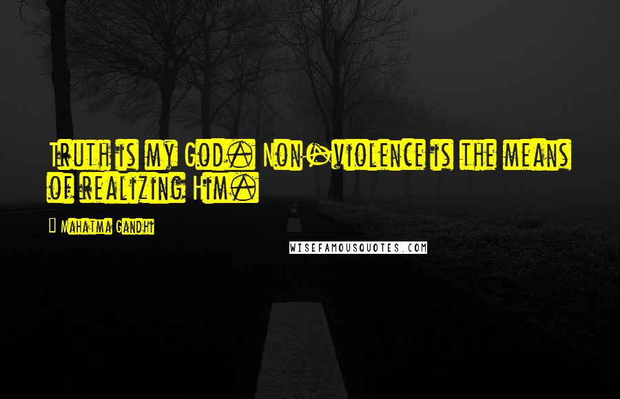 Mahatma Gandhi Quotes: Truth is my God. Non-violence is the means of realizing Him.