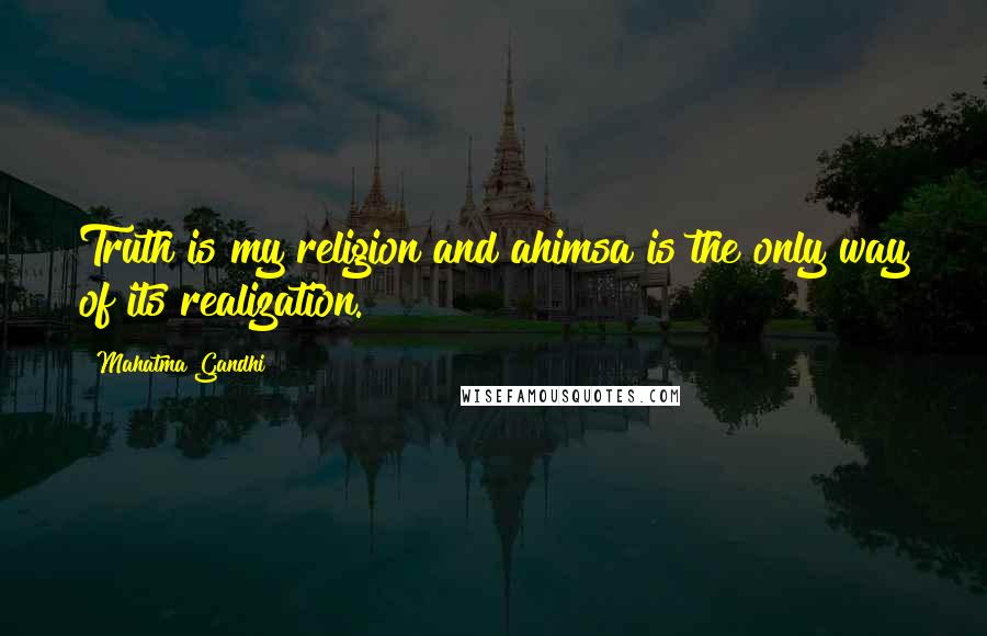 Mahatma Gandhi Quotes: Truth is my religion and ahimsa is the only way of its realization.