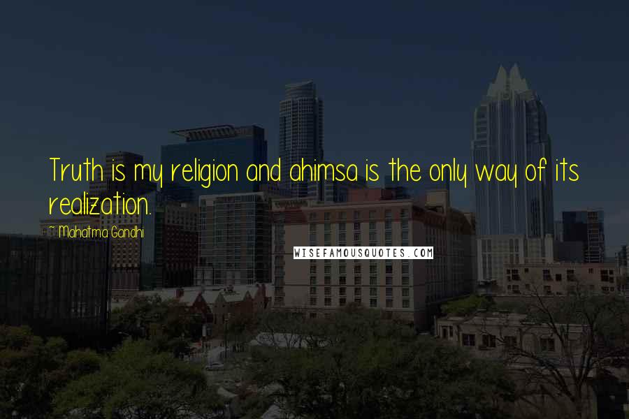 Mahatma Gandhi Quotes: Truth is my religion and ahimsa is the only way of its realization.