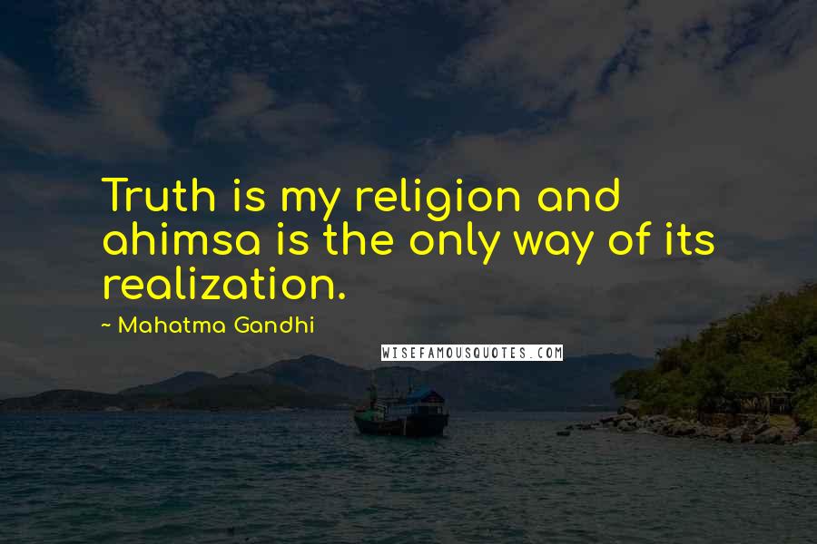 Mahatma Gandhi Quotes: Truth is my religion and ahimsa is the only way of its realization.