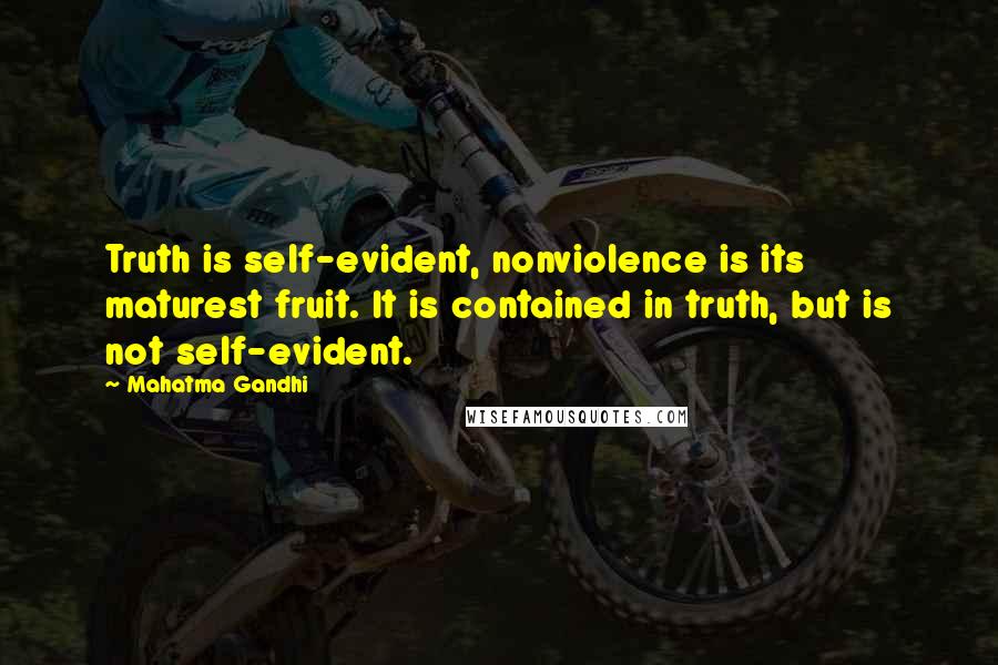 Mahatma Gandhi Quotes: Truth is self-evident, nonviolence is its maturest fruit. It is contained in truth, but is not self-evident.