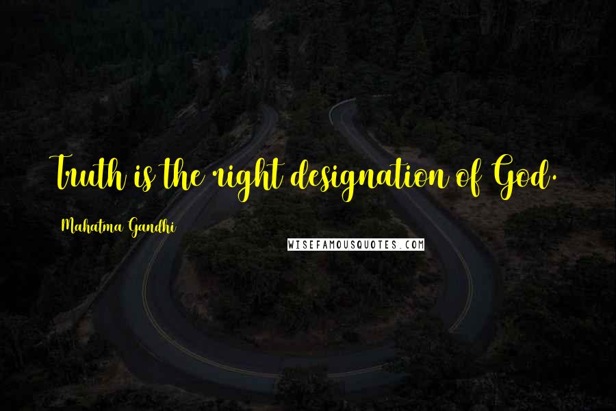 Mahatma Gandhi Quotes: Truth is the right designation of God.