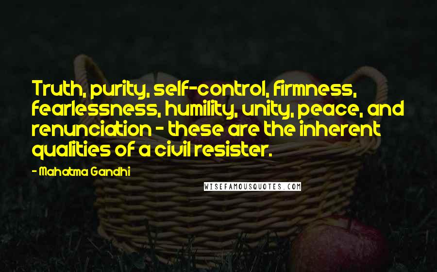 Mahatma Gandhi Quotes: Truth, purity, self-control, firmness, fearlessness, humility, unity, peace, and renunciation - these are the inherent qualities of a civil resister.