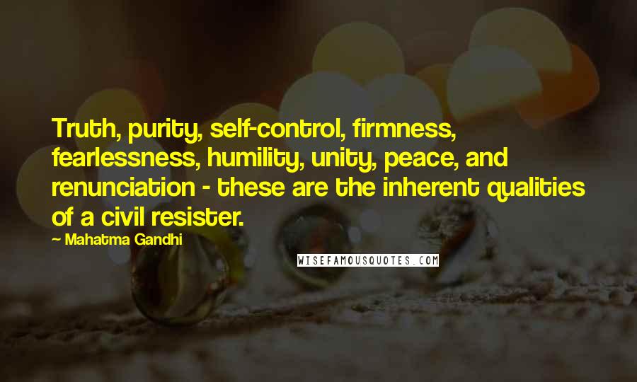 Mahatma Gandhi Quotes: Truth, purity, self-control, firmness, fearlessness, humility, unity, peace, and renunciation - these are the inherent qualities of a civil resister.