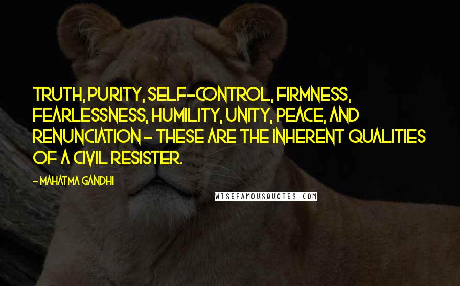 Mahatma Gandhi Quotes: Truth, purity, self-control, firmness, fearlessness, humility, unity, peace, and renunciation - these are the inherent qualities of a civil resister.