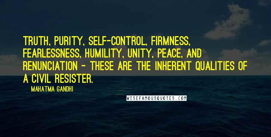 Mahatma Gandhi Quotes: Truth, purity, self-control, firmness, fearlessness, humility, unity, peace, and renunciation - these are the inherent qualities of a civil resister.