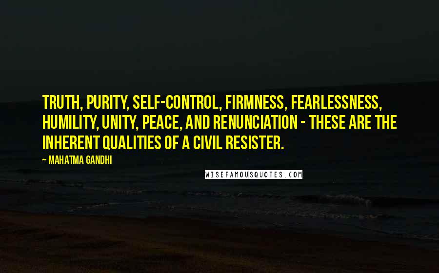 Mahatma Gandhi Quotes: Truth, purity, self-control, firmness, fearlessness, humility, unity, peace, and renunciation - these are the inherent qualities of a civil resister.