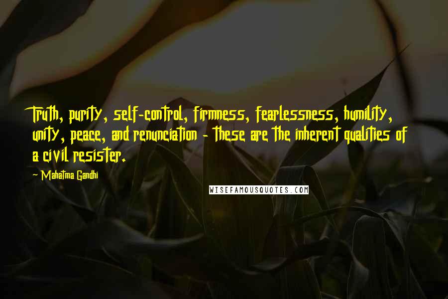 Mahatma Gandhi Quotes: Truth, purity, self-control, firmness, fearlessness, humility, unity, peace, and renunciation - these are the inherent qualities of a civil resister.