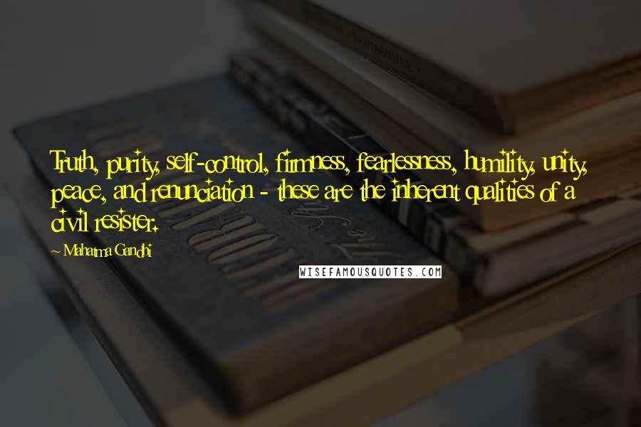 Mahatma Gandhi Quotes: Truth, purity, self-control, firmness, fearlessness, humility, unity, peace, and renunciation - these are the inherent qualities of a civil resister.