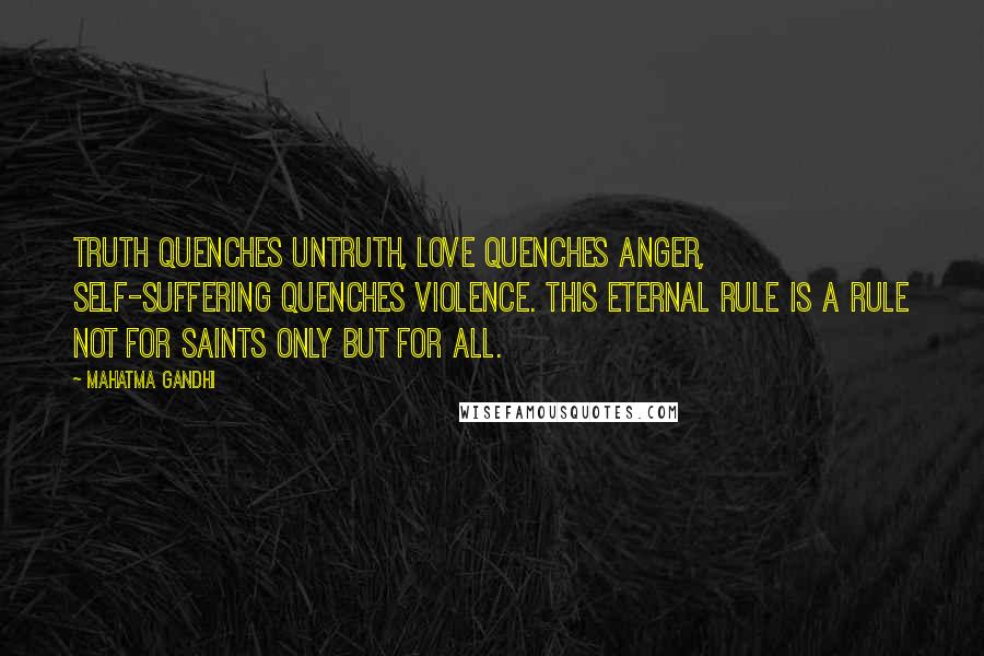 Mahatma Gandhi Quotes: Truth quenches untruth, love quenches anger, self-suffering quenches violence. This eternal rule is a rule not for saints only but for all.
