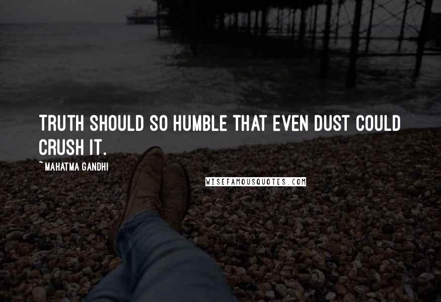 Mahatma Gandhi Quotes: Truth should so humble that even dust could crush it.