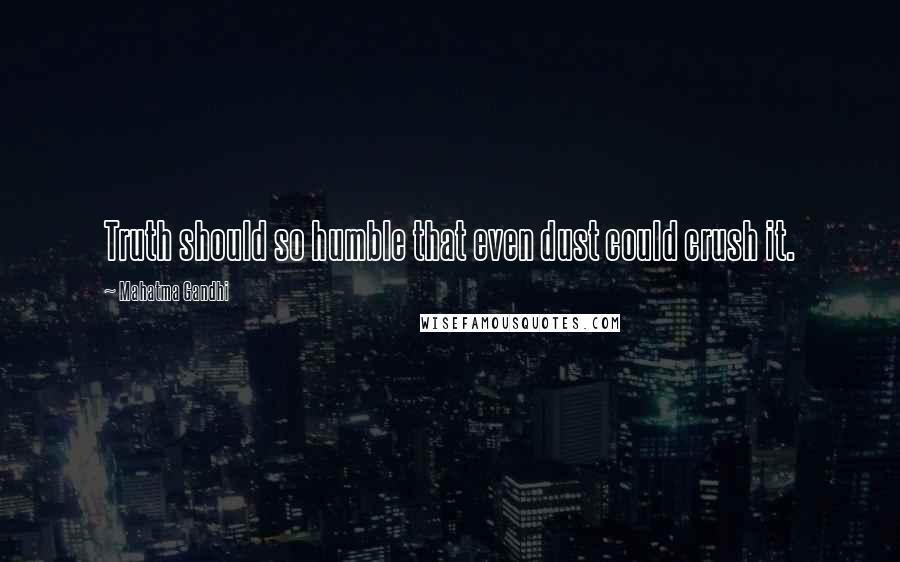 Mahatma Gandhi Quotes: Truth should so humble that even dust could crush it.
