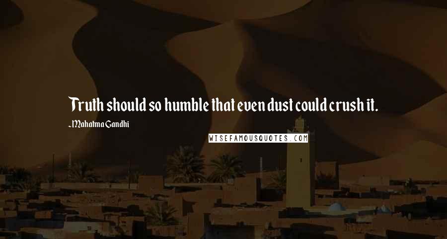 Mahatma Gandhi Quotes: Truth should so humble that even dust could crush it.