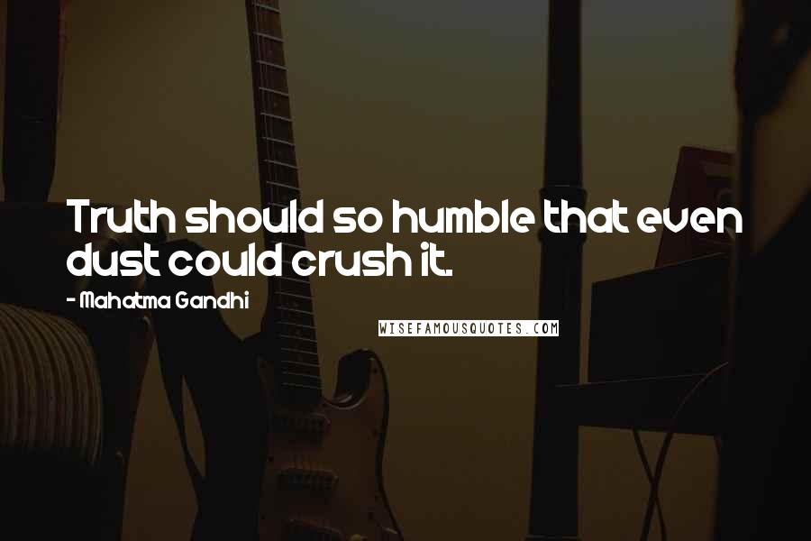 Mahatma Gandhi Quotes: Truth should so humble that even dust could crush it.